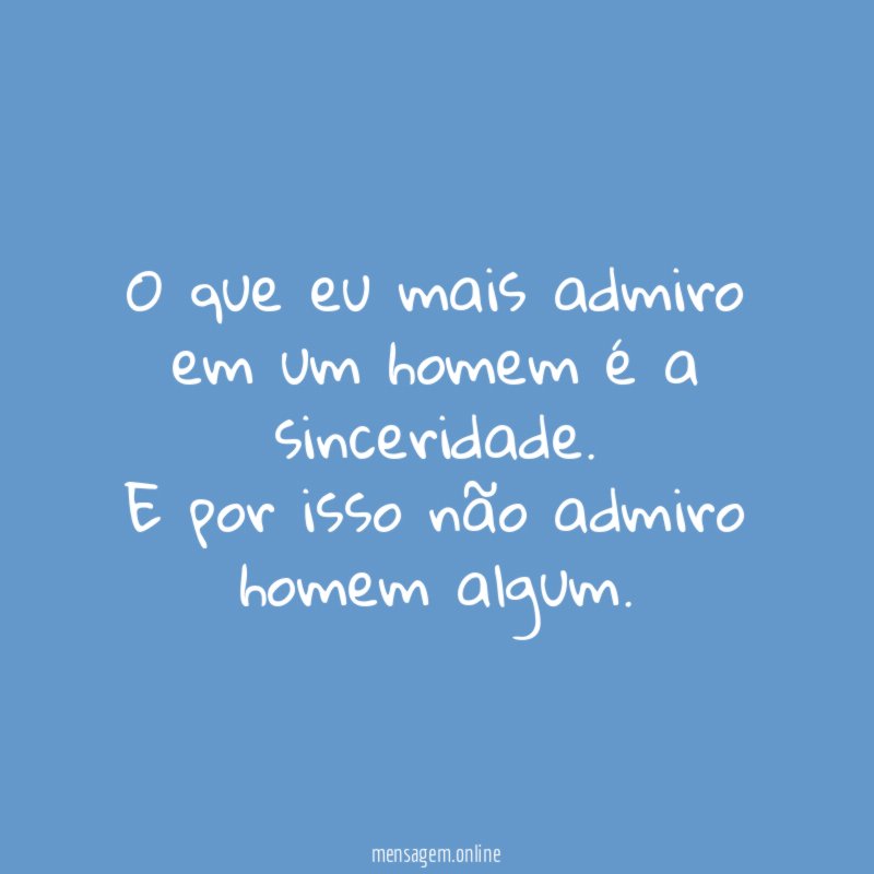 O que eu mais admiro em um homem é a sinceridade