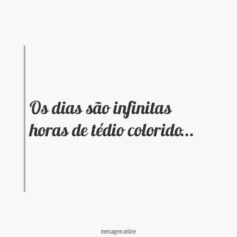 os dias são infinitas horas de tédio colorido