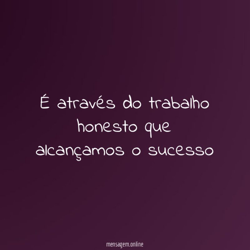 É através do trabalho honesto que alcançamos o sucesso