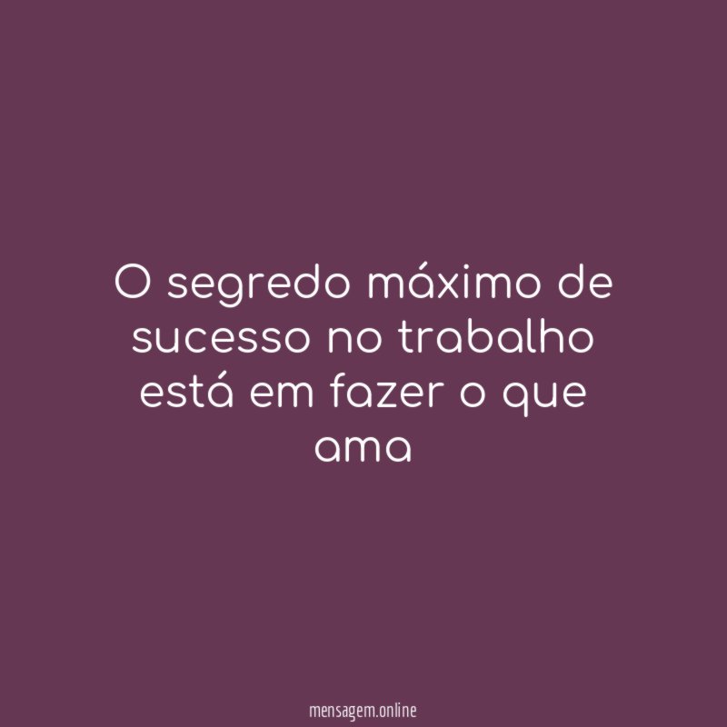 O segredo máximo de sucesso no trabalho está