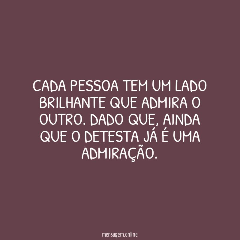 CADA PESSOA TEM UM LADO BRILHANTE QUE ADMIRA O OUTRO