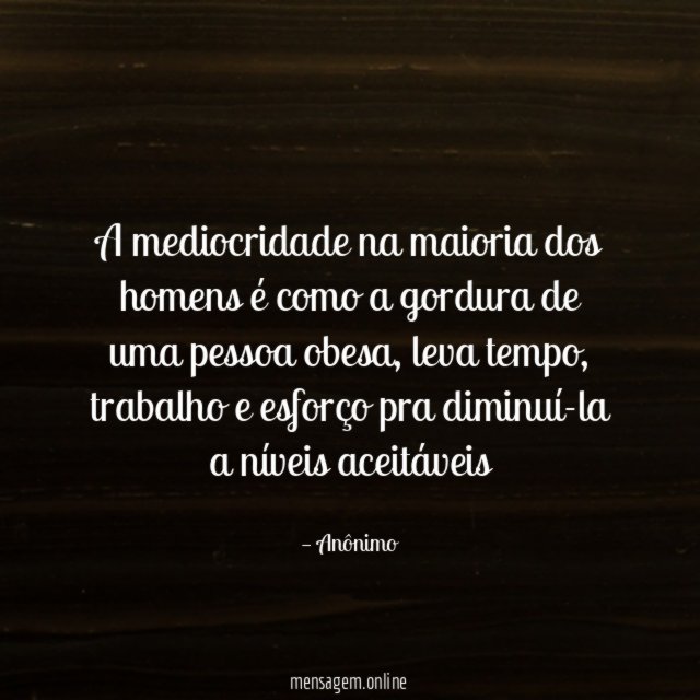 A mediocridade na maioria dos homens é como