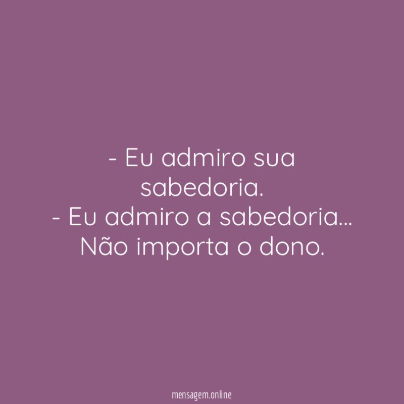 Eu admiro sua sabedoria