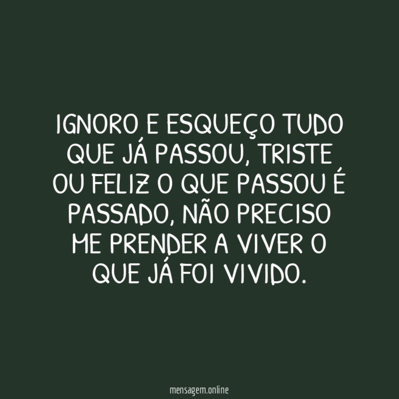 Ignoro e esqueço tudo que já passou