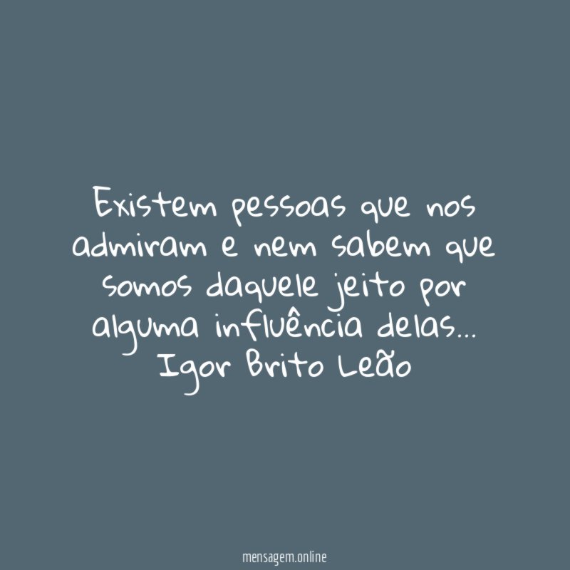 Existem pessoas que nos admiram e nem sabem