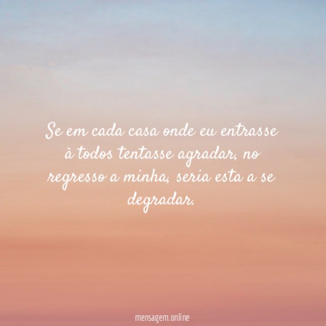 Se em cada casa onde eu entrasse à todos tentasse agradar