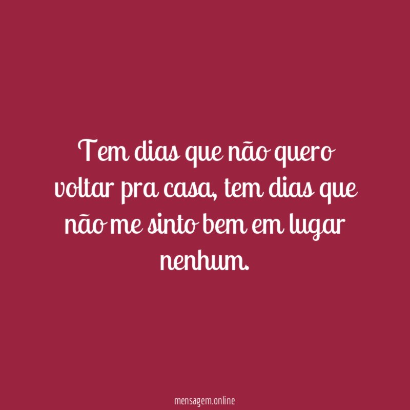 Tem dias que não quero voltar pra casa