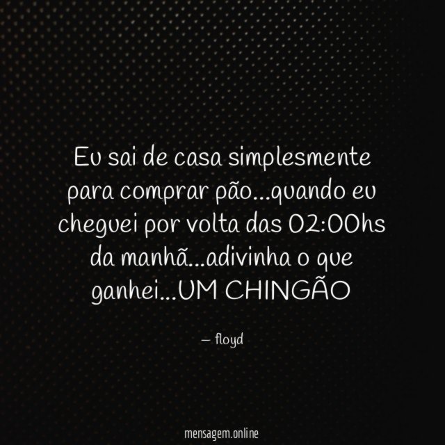 Eu sai de casa simplesmente para comprar pão