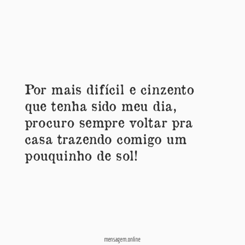 Por mais difícil e cinzento que tenha sido meu dia
