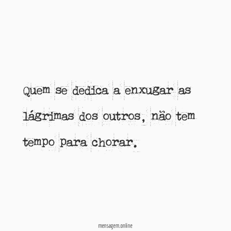 Quem se dedica a enxugar as lágrimas dos outros