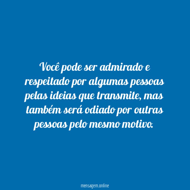 Você pode ser admirado e respeitado por algumas