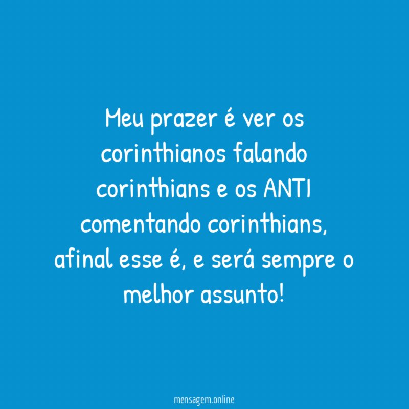 Meu prazer é ver os corinthianos falando corinthians e os ANTI comentando corinthians