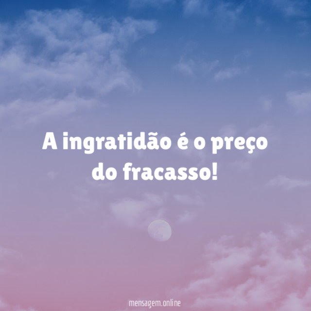 A ingratidão é o preço do fracasso