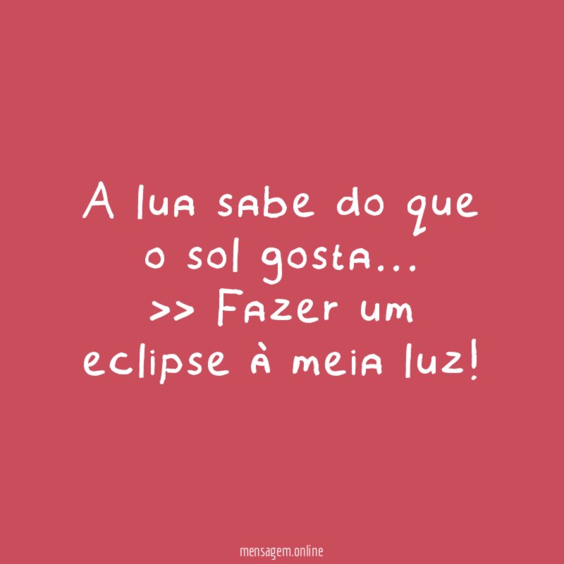 A lua sabe do que o sol gosta…