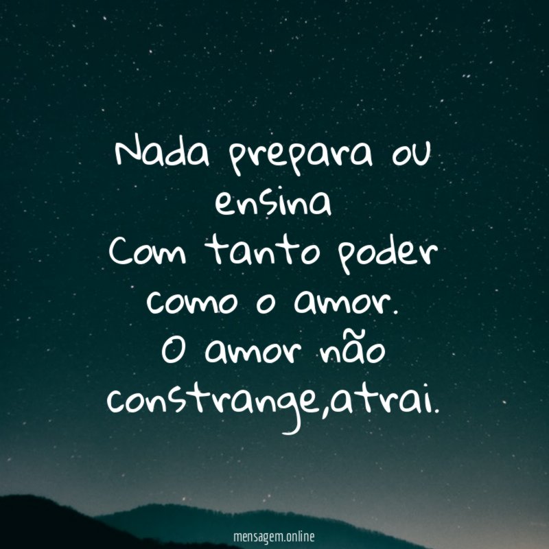 Nada prepara ou ensina Com tanto poder como o amor