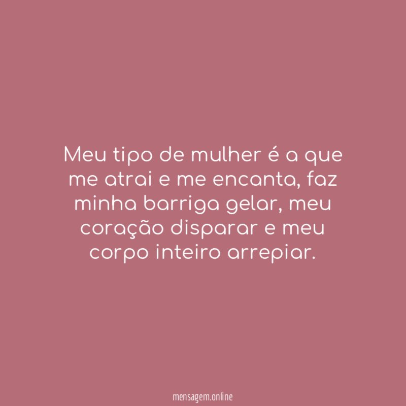Meu tipo de mulher é a que me atrai e me encanta