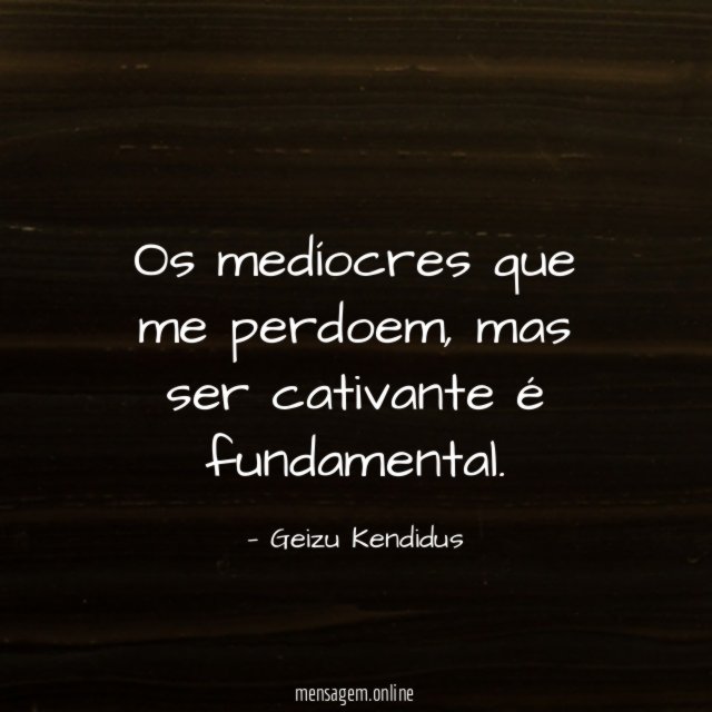 Os medíocres que me perdoem