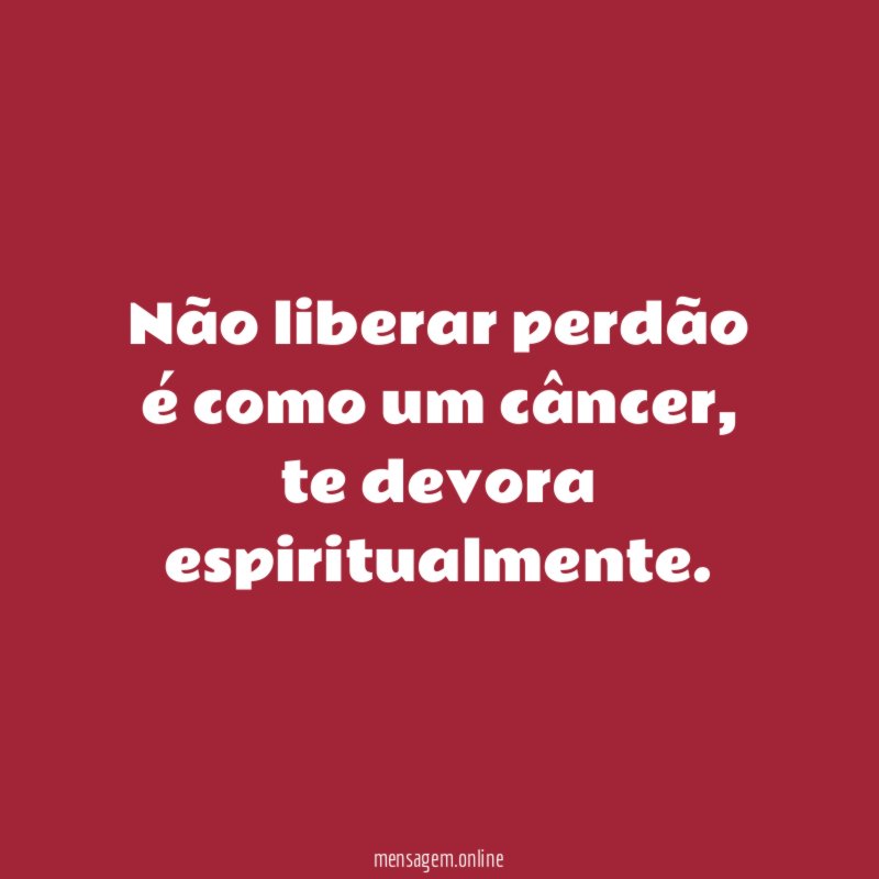 Não liberar perdão é como um câncer
