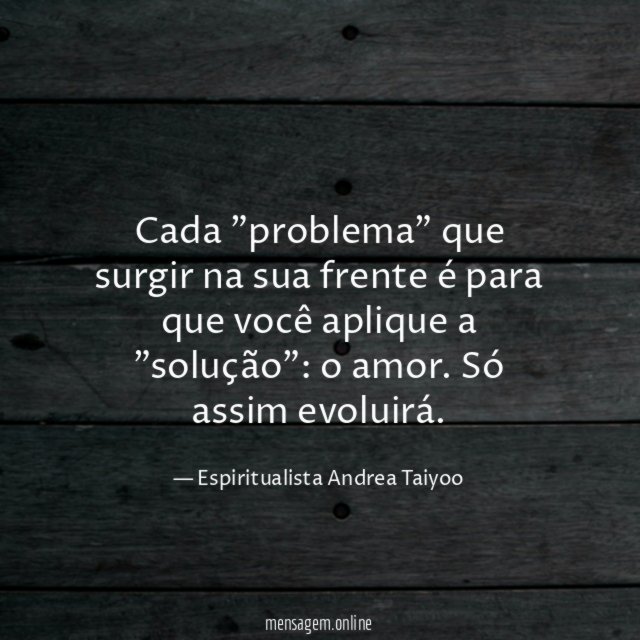 Cada "problema" que surgir na sua frente é