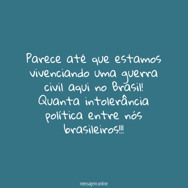 Parece até que estamos vivenciando uma guerra civil aqui no Brasil