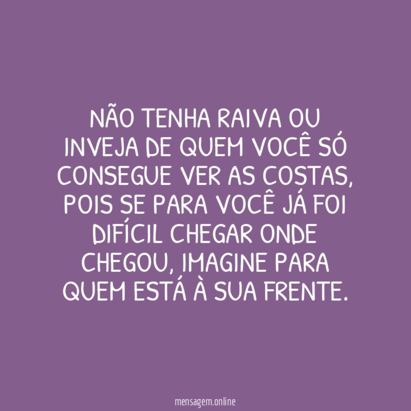 Não tenha raiva ou inveja de quem você