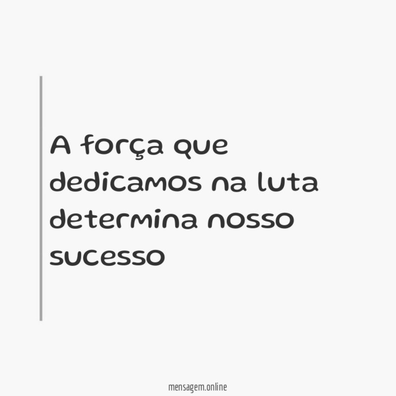 A força que dedicamos na luta determina nosso sucesso