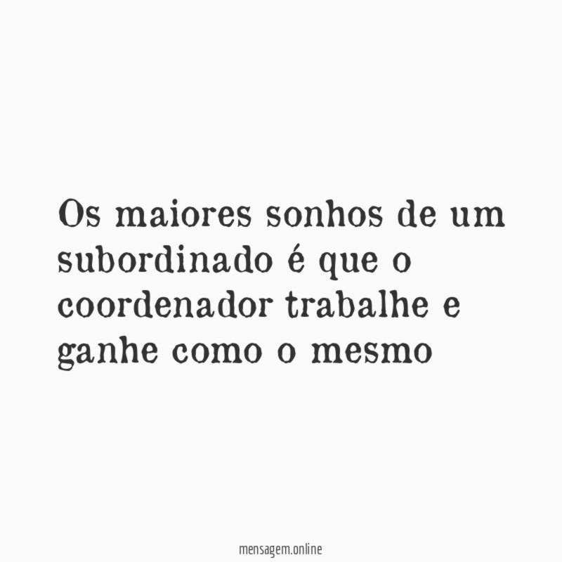 Os maiores sonhos de um subordinado é que