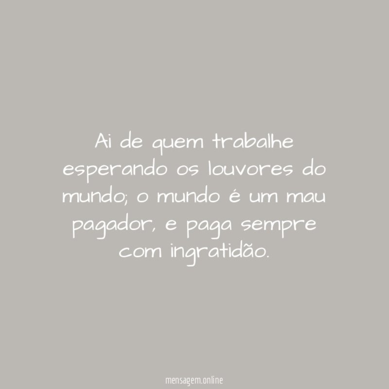 Ai de quem trabalhe esperando os louvores do mundo