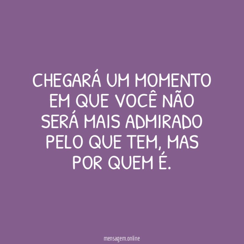 Chegará um momento em que você não será