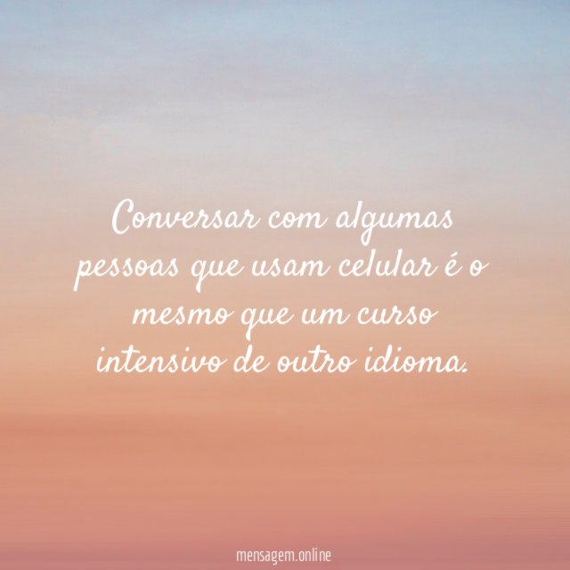 Conversar com algumas pessoas que usam celular é