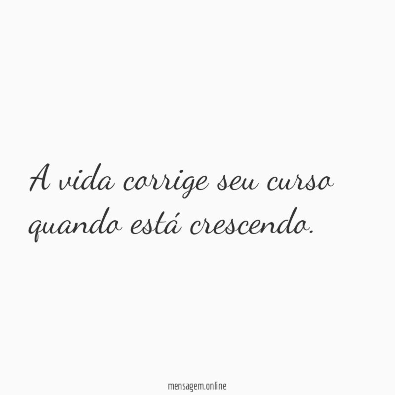 A vida corrige seu curso quando está crescendo