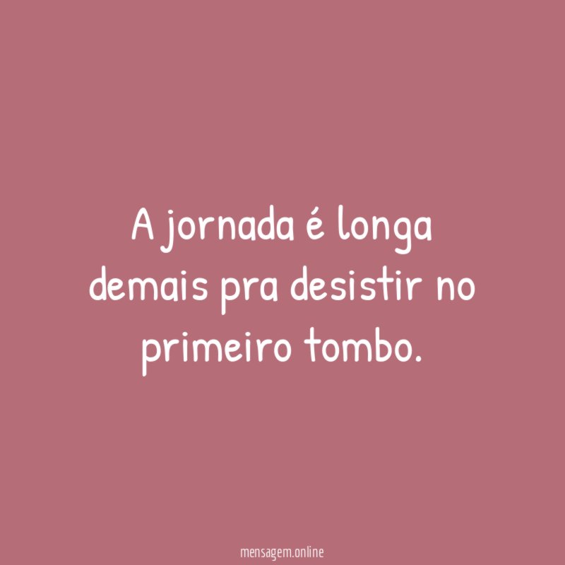 A jornada é longa demais pra desistir no primeiro tombo
