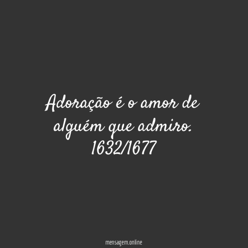 Adoração é o amor de alguém que admiro.