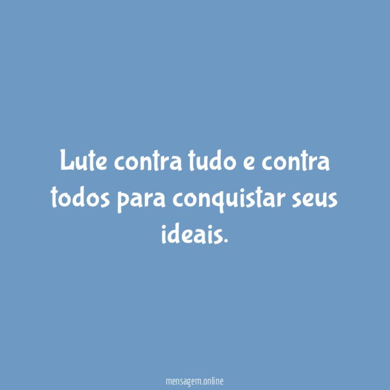 Lute contra tudo e contra todos para conquistar seus ideais