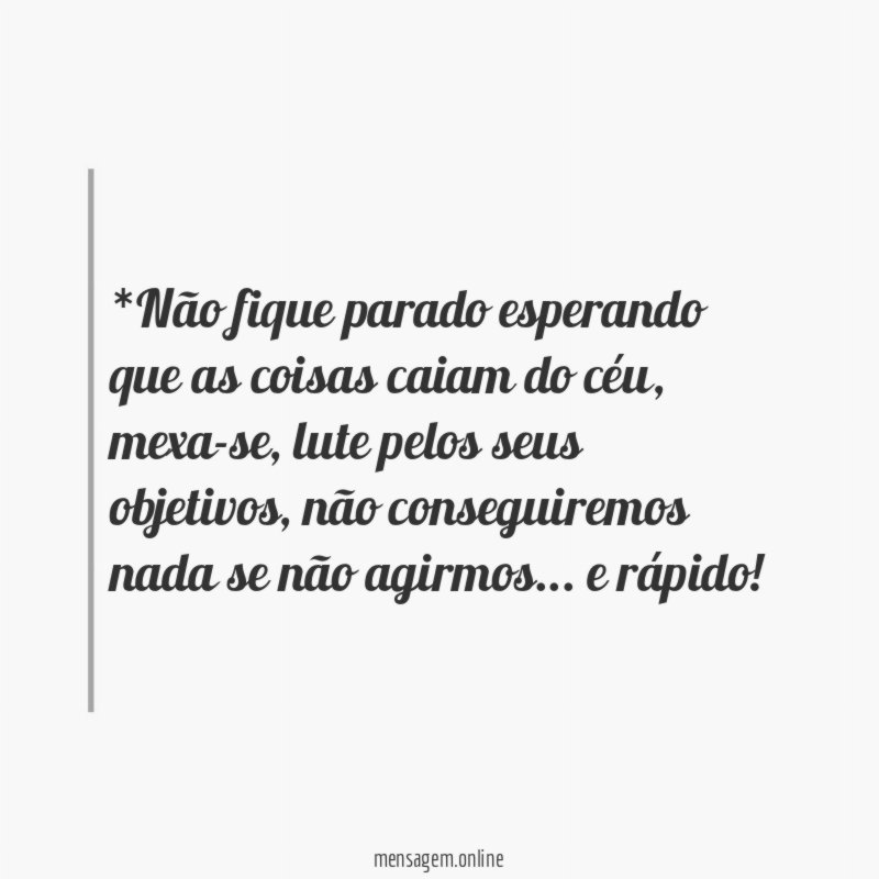 *Não fique parado esperando que as coisas caiam do céu