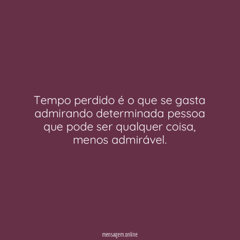 Tempo perdido é o que se gasta admirando