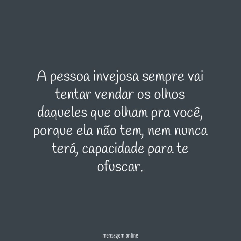 A pessoa invejosa sempre vai tentar vendar os