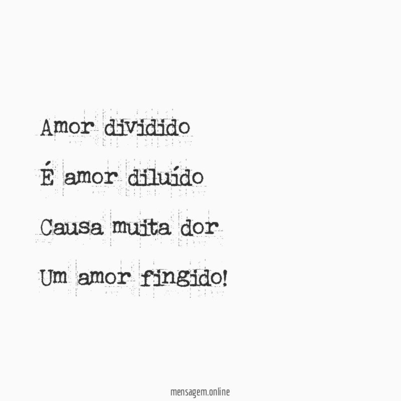 Amor dividido É amor diluído Causa muita dor Um amor fingido