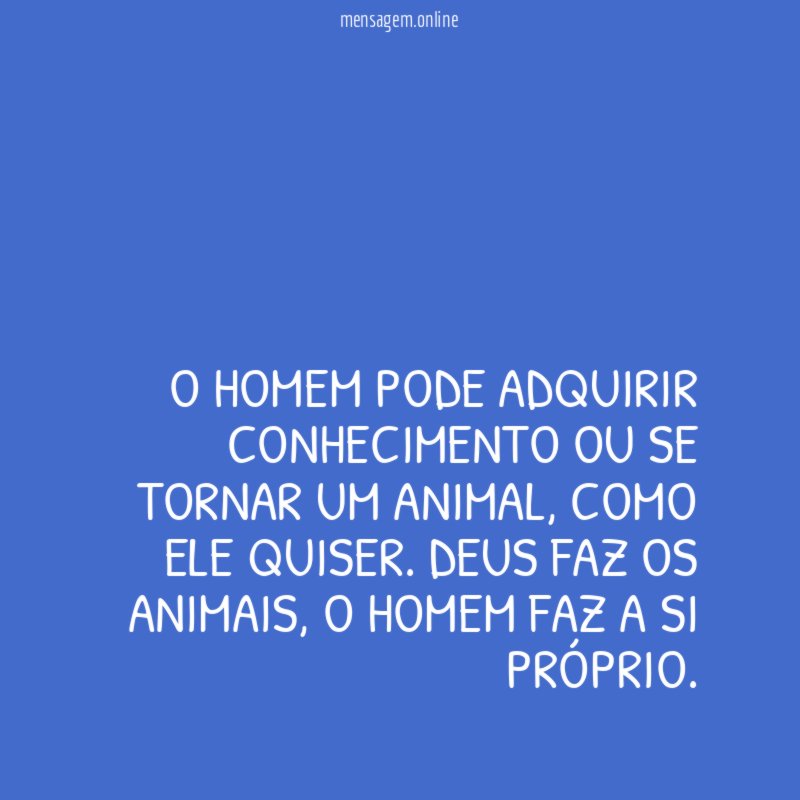 O Homem pode adquirir conhecimento ou se tornar um animal