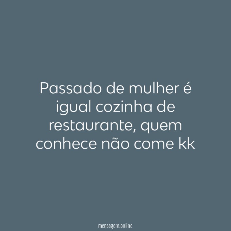 Passado de mulher é igual cozinha de restaurante