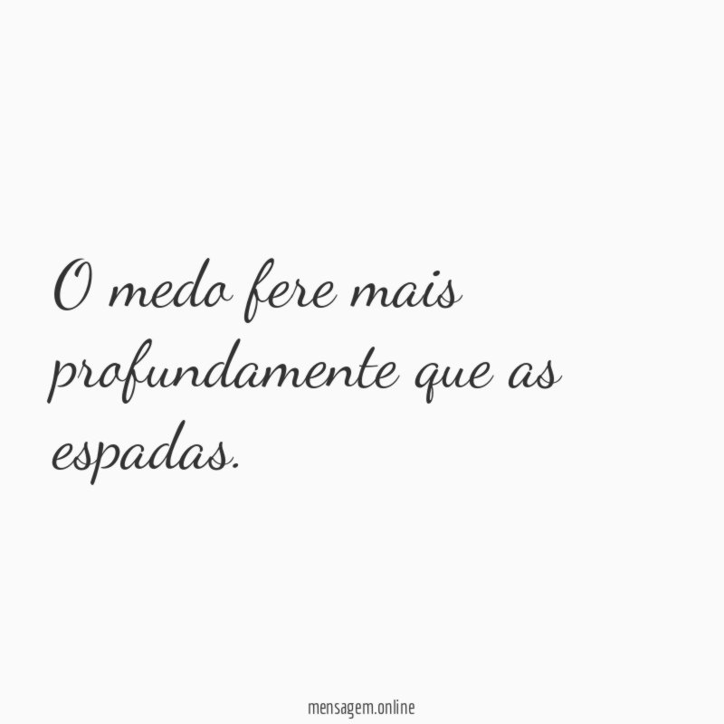 O medo fere mais profundamente que as espadas