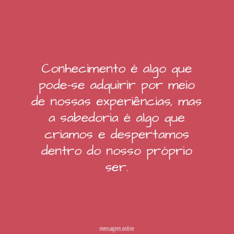 Conhecimento é algo que pode-se adquirir por meio de nossas experiências