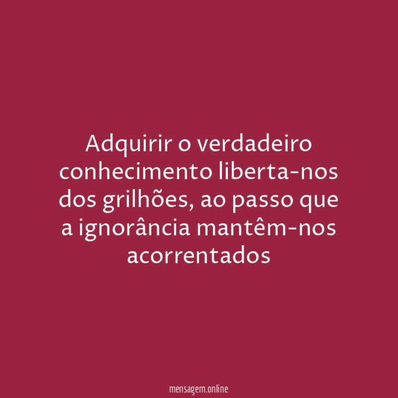 Adquirir o verdadeiro conhecimento liberta-nos dos grilhões