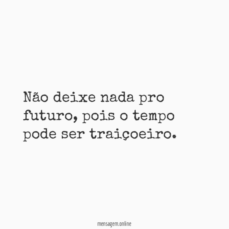 Não deixe nada pro futuro