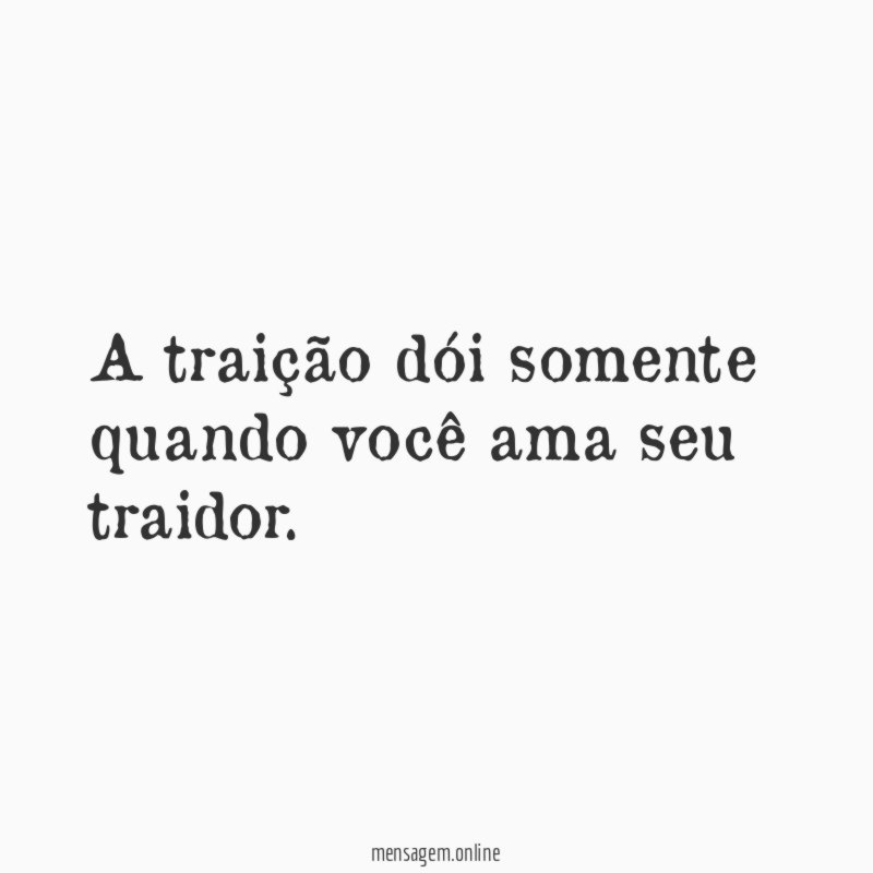 A traição dói somente quando você ama seu traidor