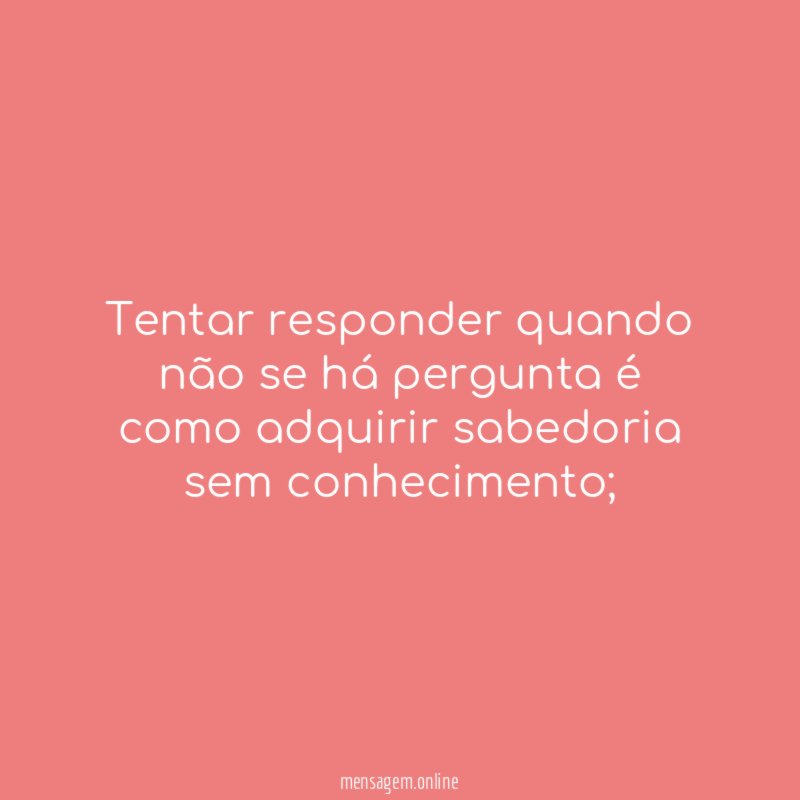 Tentar responder quando não se há pergunta é