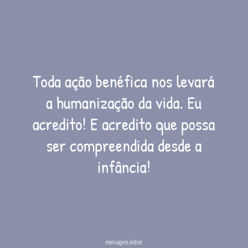 Toda ação benéfica nos levará a humanização da vida