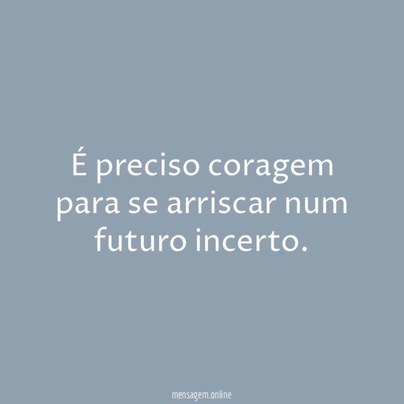 É preciso coragem para se arriscar num futuro incerto