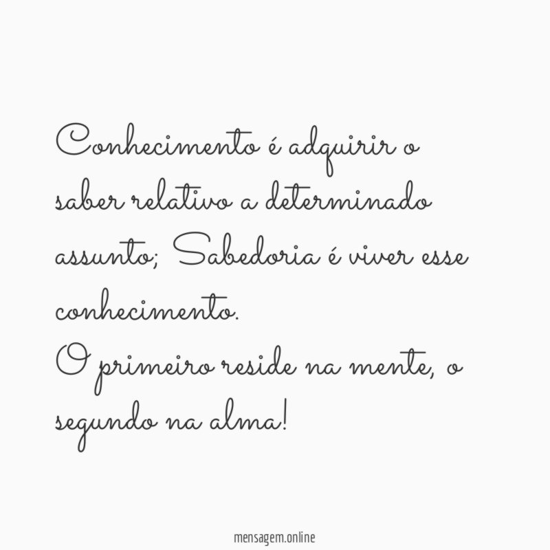Conhecimento é adquirir o saber relativo a determinado assunto; Sabedoria é viver esse conhecimento.