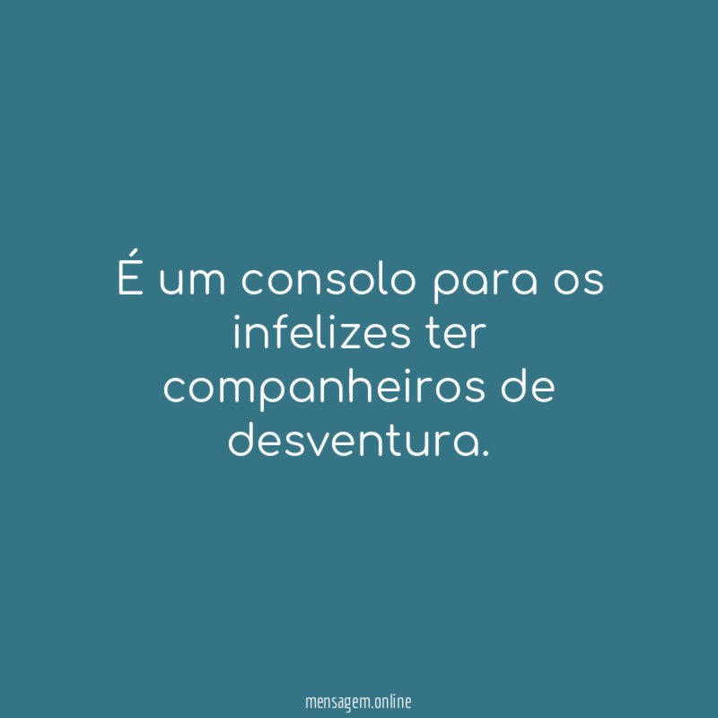 É um consolo para os infelizes ter companheiros de desventura